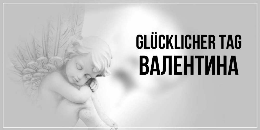Открытка на каждый день с именем, Валентина Glücklicher Tag ангел Прикольная открытка с пожеланием онлайн скачать бесплатно 
