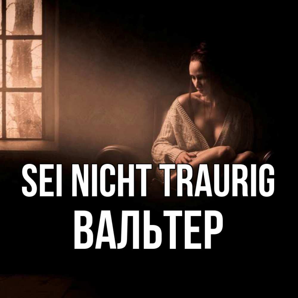 Открытка на каждый день с именем, Вальтер Sei nicht traurig сидя у окна Прикольная открытка с пожеланием онлайн скачать бесплатно 