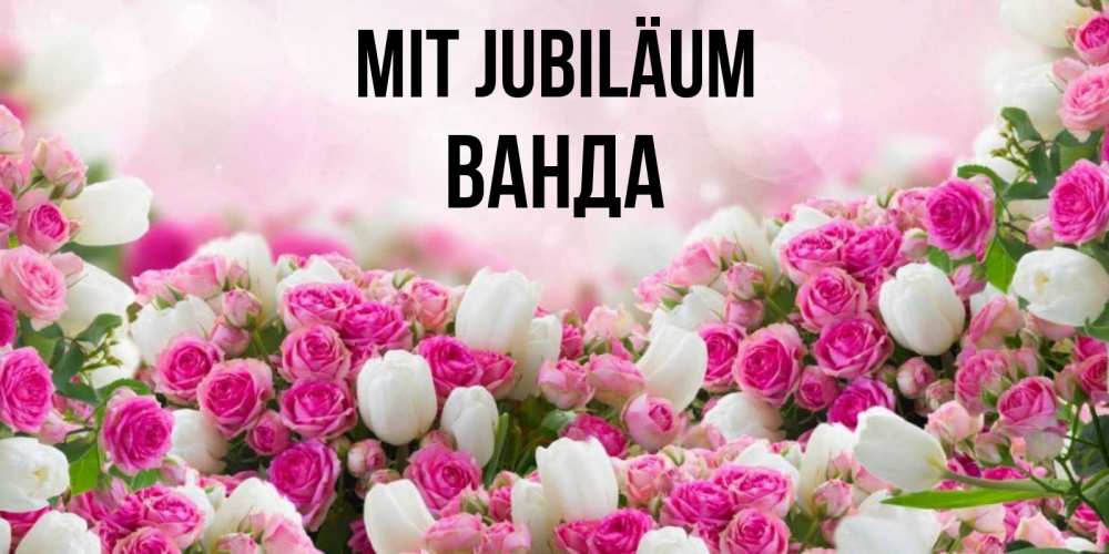 Открытка на каждый день с именем, Ванда Mit Jubiläum открытка с разными розами Прикольная открытка с пожеланием онлайн скачать бесплатно 