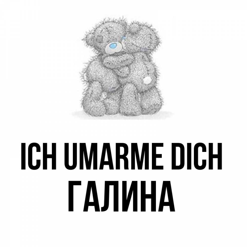 Открытка на каждый день с именем, Галина Ich umarme dich два теддика Прикольная открытка с пожеланием онлайн скачать бесплатно 