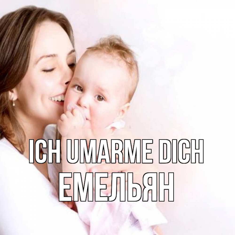 Открытка на каждый день с именем, Емельян Ich umarme dich фото счастливой мамы и ребенка Прикольная открытка с пожеланием онлайн скачать бесплатно 