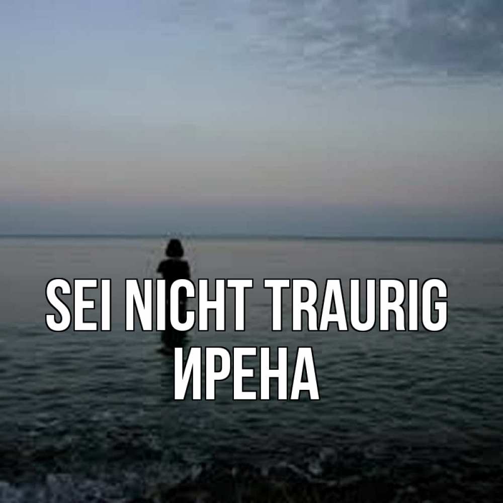 Открытка на каждый день с именем, Ирена Sei nicht traurig девушка Прикольная открытка с пожеланием онлайн скачать бесплатно 