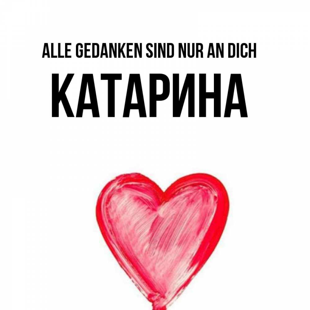 Открытка на каждый день с именем, Катарина Alle Gedanken sind nur an dich для влюбленных Прикольная открытка с пожеланием онлайн скачать бесплатно 