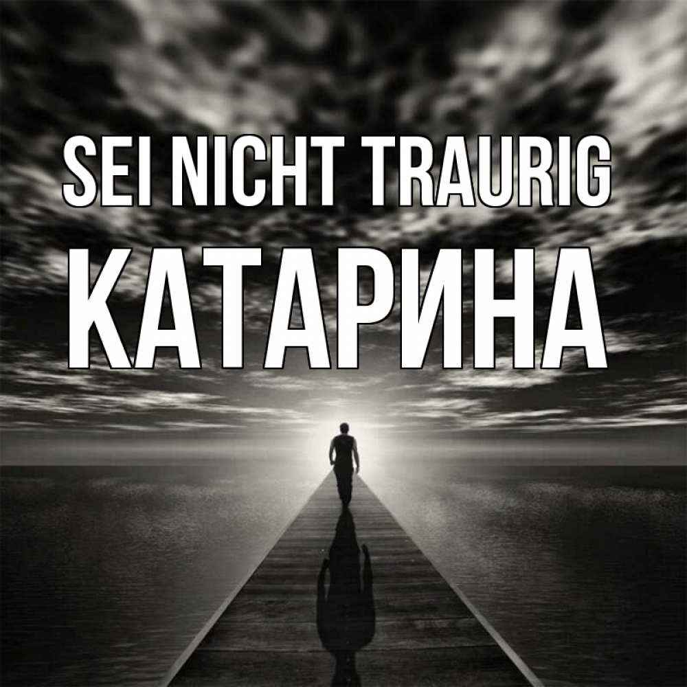 Открытка на каждый день с именем, Катарина Sei nicht traurig человек Прикольная открытка с пожеланием онлайн скачать бесплатно 
