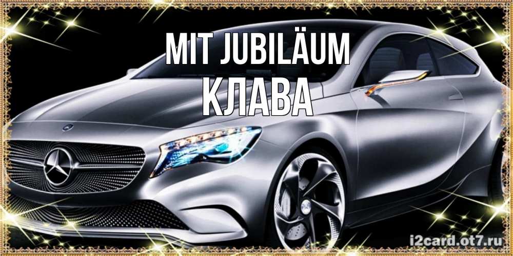 Открытка на каждый день с именем, Клава Mit Jubiläum машина мерседес супер класс Прикольная открытка с пожеланием онлайн скачать бесплатно 