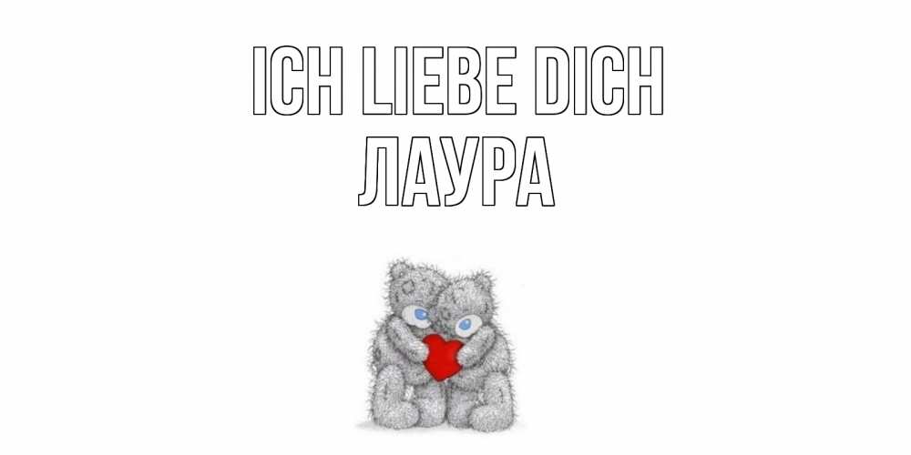 Открытка на каждый день с именем, Лаура Ich liebe dich мишки, сердце Прикольная открытка с пожеланием онлайн скачать бесплатно 