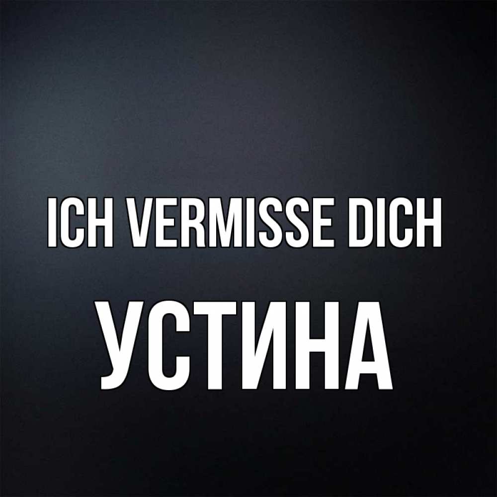 Открытка на каждый день с именем, Устина Ich vermisse dich с подписью Прикольная открытка с пожеланием онлайн скачать бесплатно 