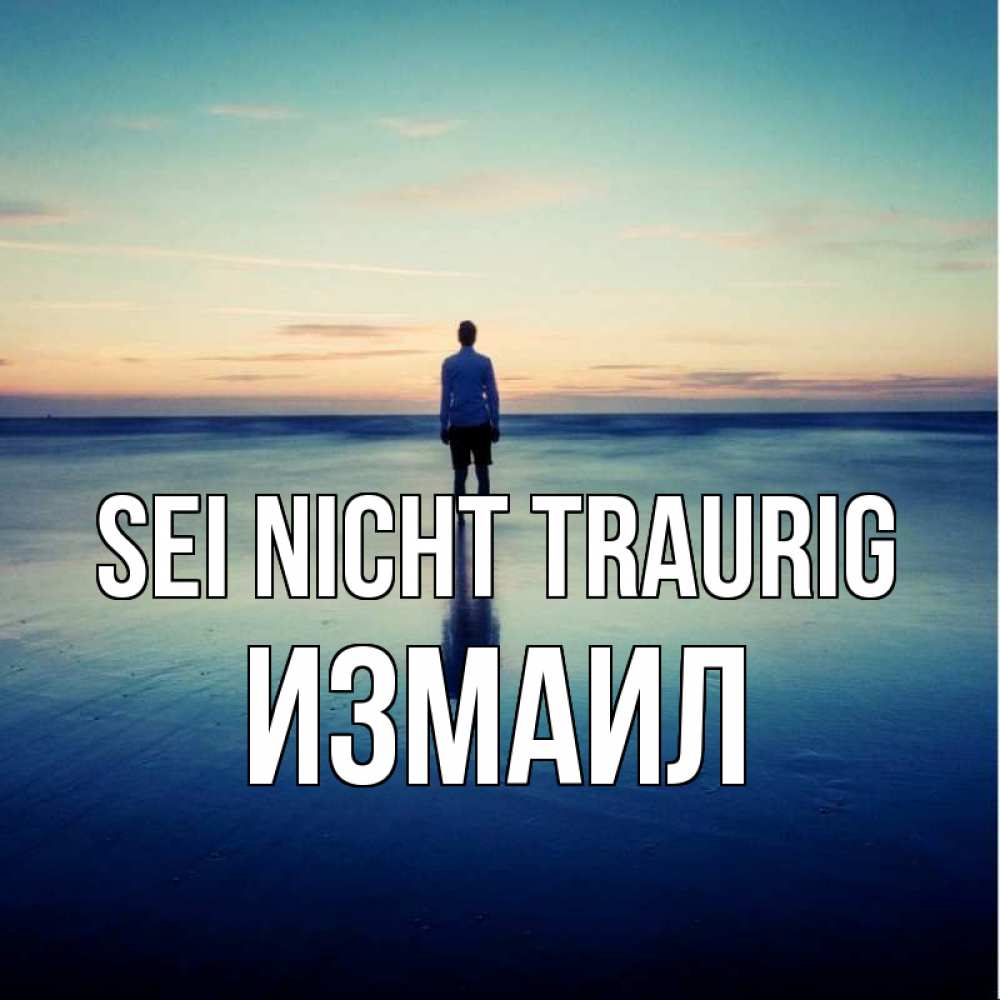 Открытка на каждый день с именем, Измаил Sei nicht traurig небо и гладь льда Прикольная открытка с пожеланием онлайн скачать бесплатно 