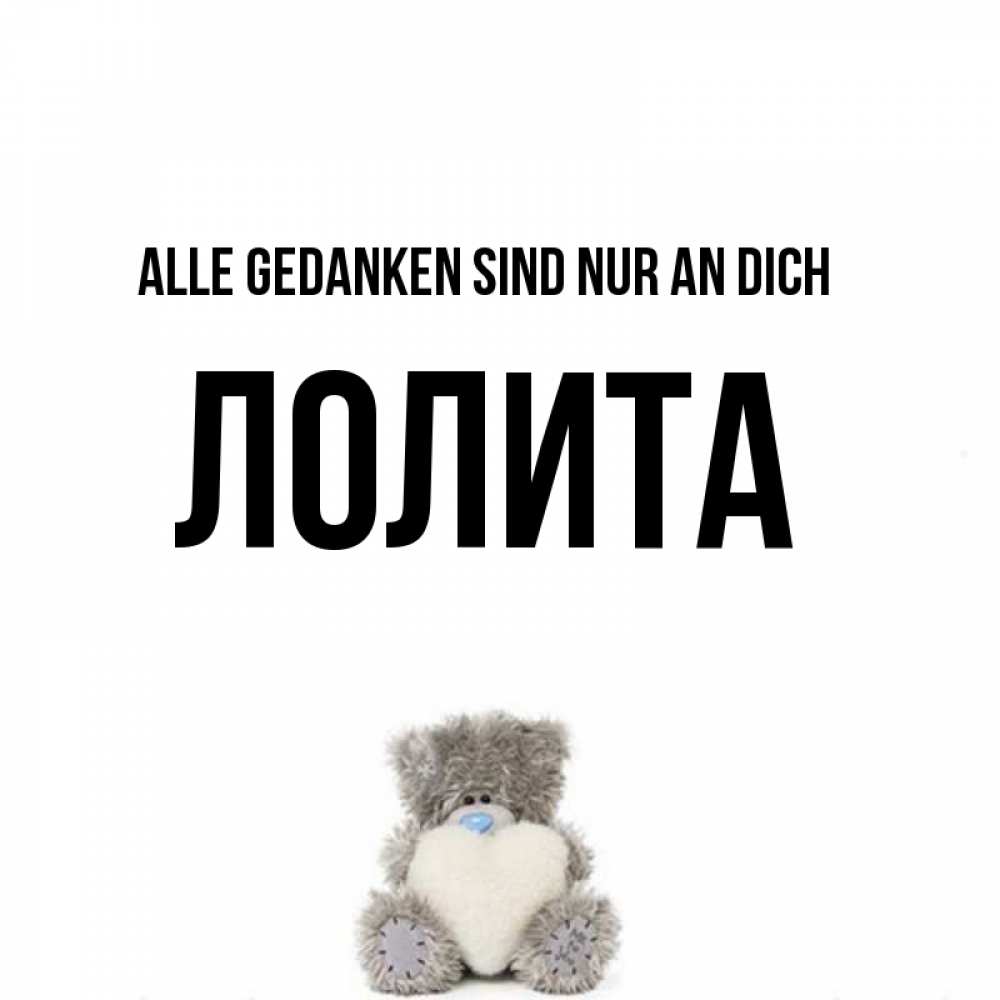 Открытка на каждый день с именем, Лолита Alle Gedanken sind nur an dich тедди с сердечком для любимой Прикольная открытка с пожеланием онлайн скачать бесплатно 