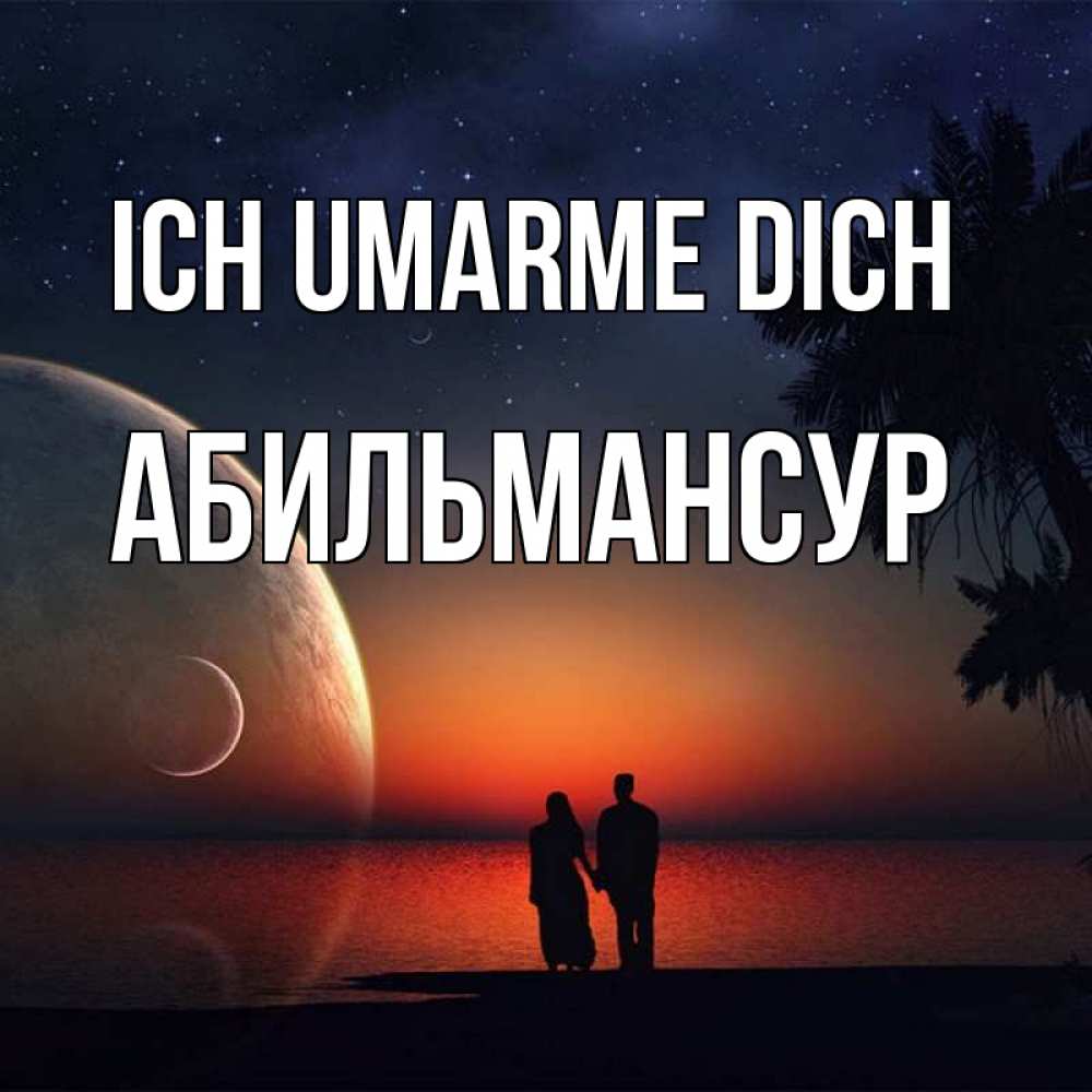 Открытка на каждый день с именем, Абильмансур Ich umarme dich восход спутников Прикольная открытка с пожеланием онлайн скачать бесплатно 