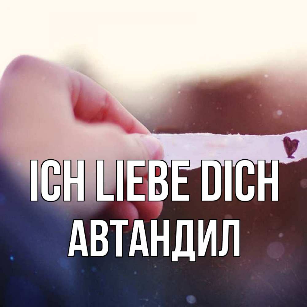 Открытка на каждый день с именем, Автандил Ich liebe dich для тебя Прикольная открытка с пожеланием онлайн скачать бесплатно 