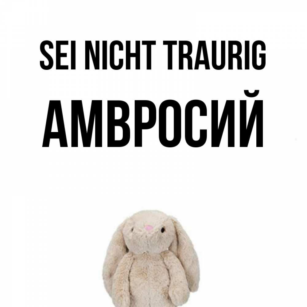 Открытка на каждый день с именем, Амвросий Sei nicht traurig детская игрушка зайчика Прикольная открытка с пожеланием онлайн скачать бесплатно 