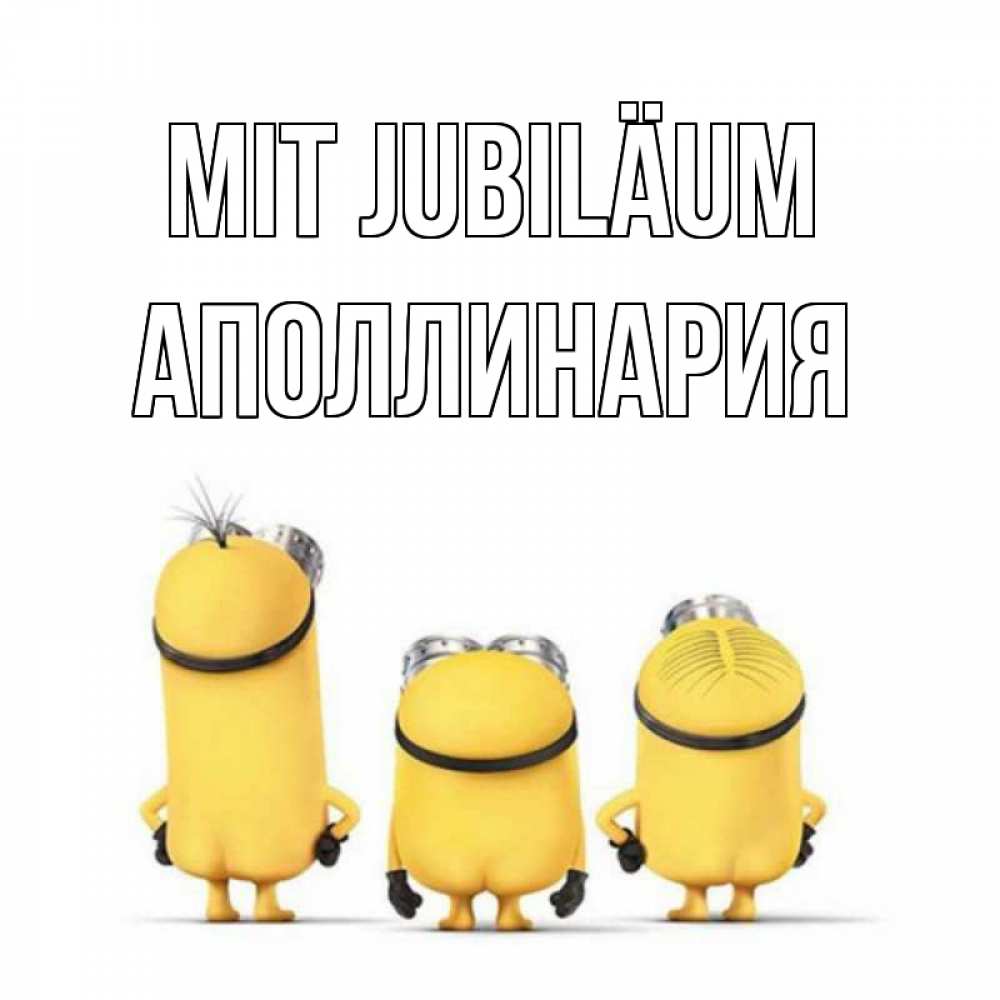 Открытка на каждый день с именем, Аполлинария Mit Jubiläum миньоны Прикольная открытка с пожеланием онлайн скачать бесплатно 