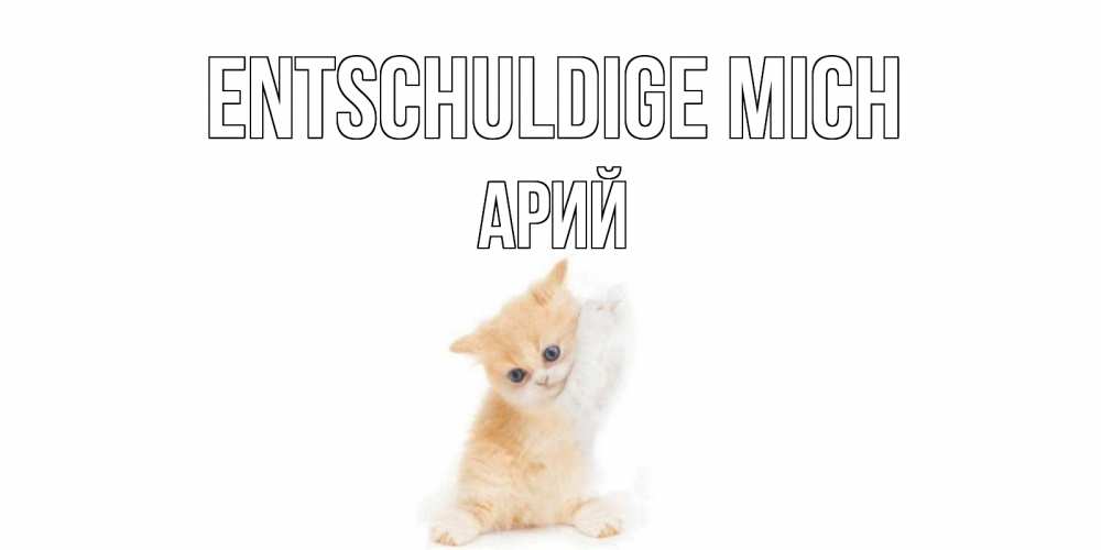 Открытка на каждый день с именем, Арий Entschuldige mich кот Прикольная открытка с пожеланием онлайн скачать бесплатно 