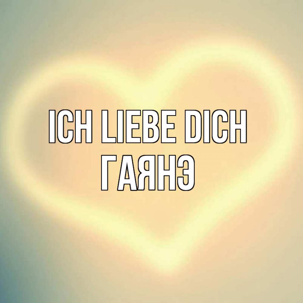Открытка на каждый день с именем, Гаянэ Ich liebe dich сердце Прикольная открытка с пожеланием онлайн скачать бесплатно 