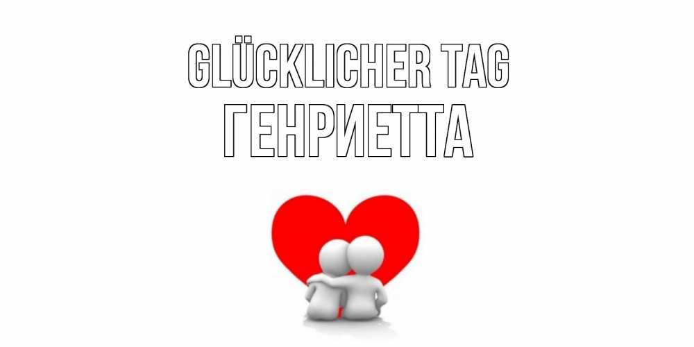 Открытка на каждый день с именем, Генриетта Glücklicher Tag Сердце Прикольная открытка с пожеланием онлайн скачать бесплатно 