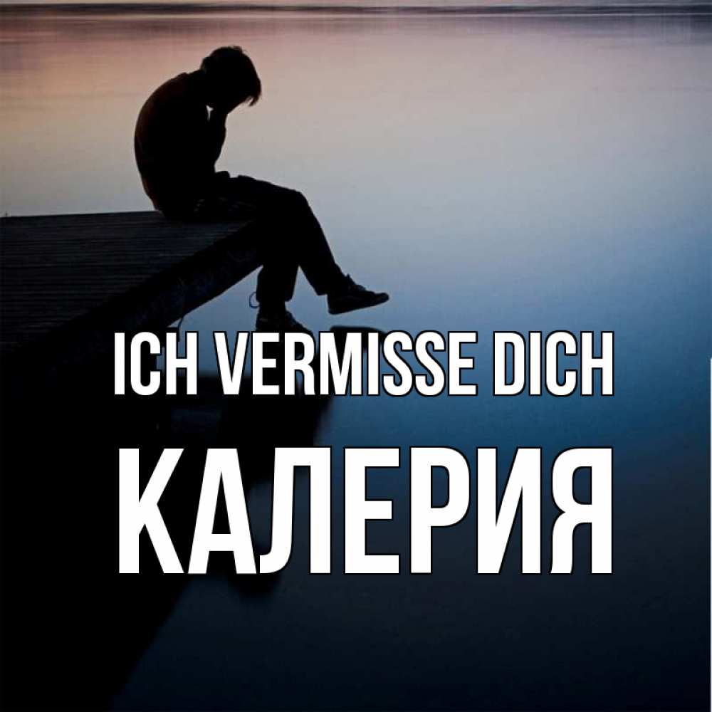 Открытка на каждый день с именем, Калерия Ich vermisse dich печаль Прикольная открытка с пожеланием онлайн скачать бесплатно 