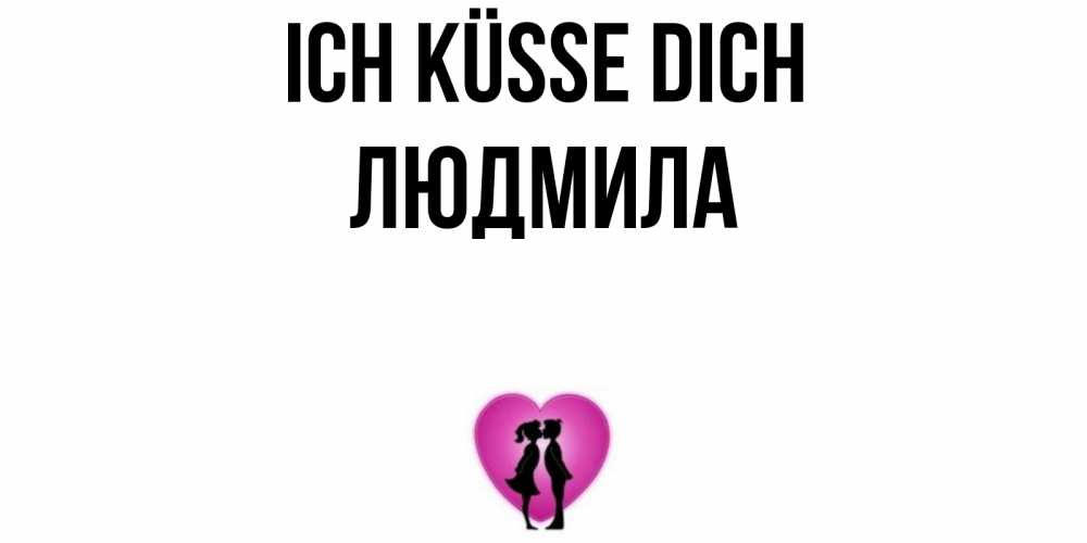 Открытка на каждый день с именем, Людмила Ich küsse dich поцелуй Прикольная открытка с пожеланием онлайн скачать бесплатно 