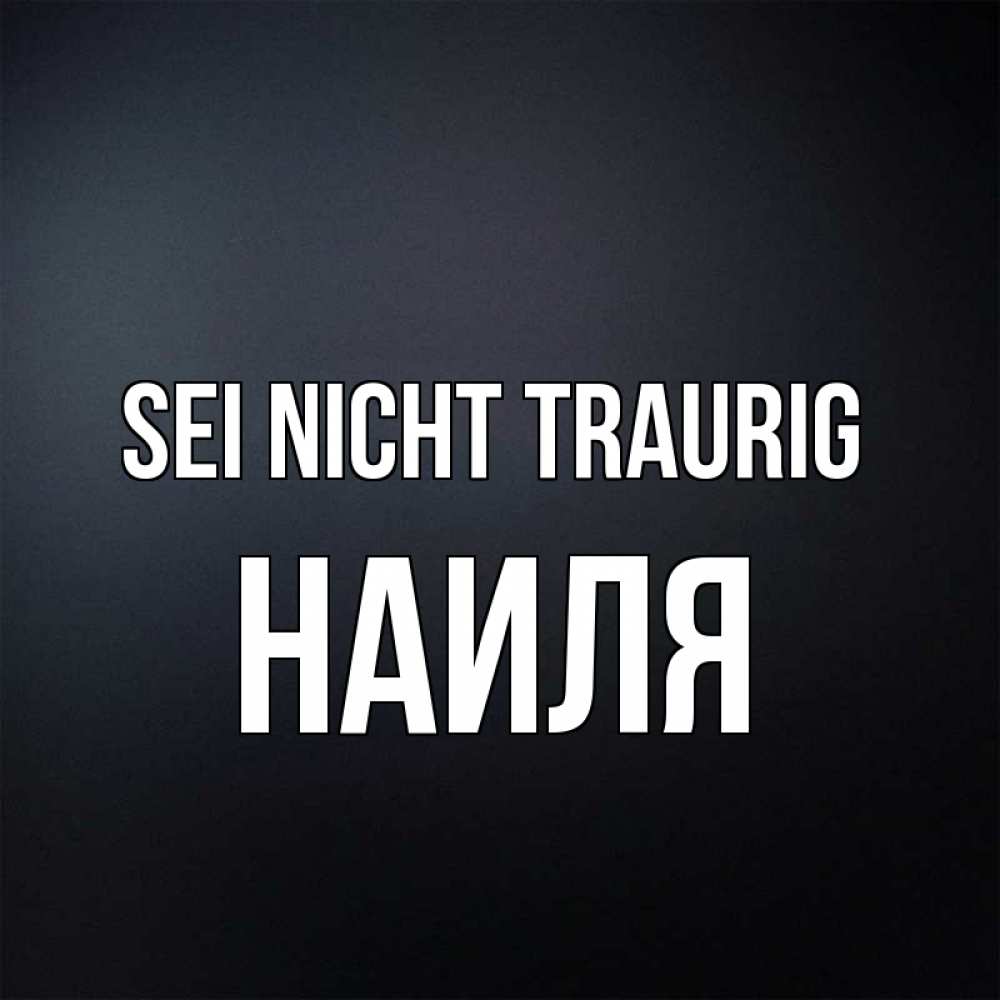 Открытка на каждый день с именем, Наиля Sei nicht traurig Градиент серый Прикольная открытка с пожеланием онлайн скачать бесплатно 