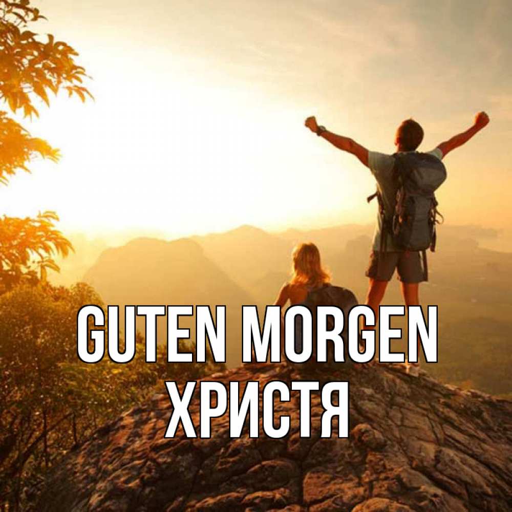Открытка на каждый день с именем, Христя Guten Morgen утро в горах Прикольная открытка с пожеланием онлайн скачать бесплатно 