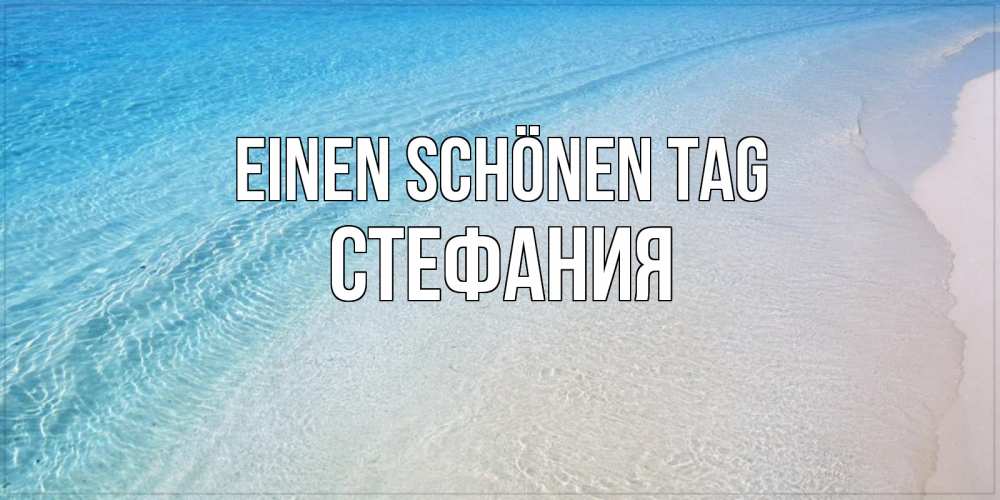 Открытка на каждый день с именем, Стефания Einen schönen Tag море пляж Прикольная открытка с пожеланием онлайн скачать бесплатно 