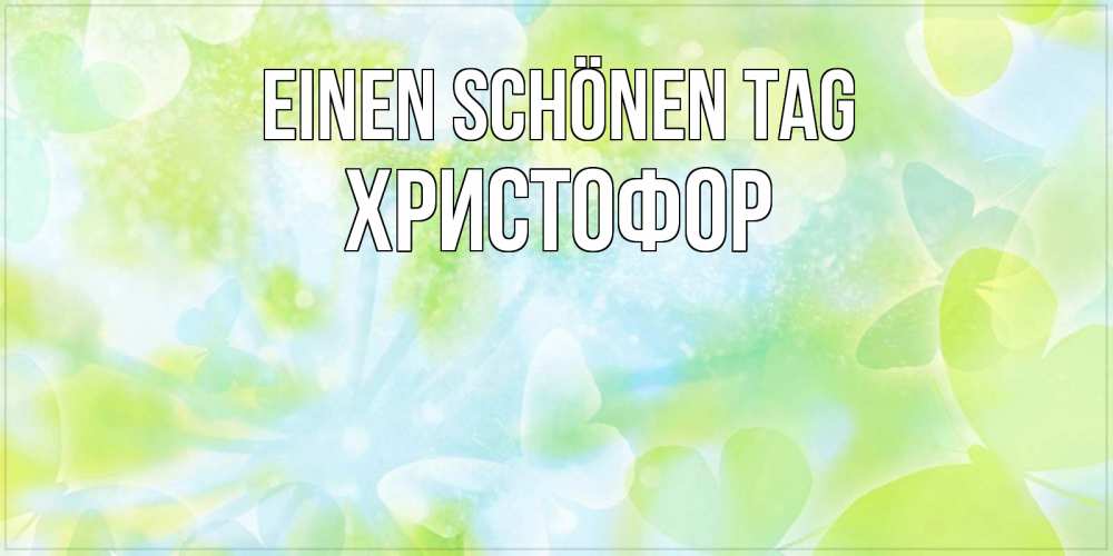 Открытка на каждый день с именем, Христофор Einen schönen Tag абстрактная картинка с пожеланием прекрасного летнего дня Прикольная открытка с пожеланием онлайн скачать бесплатно 