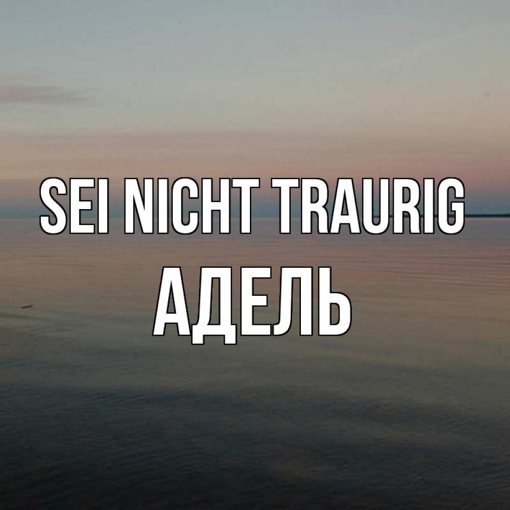 Открытка на каждый день с именем, Адель Sei nicht traurig водная гладь Прикольная открытка с пожеланием онлайн скачать бесплатно 