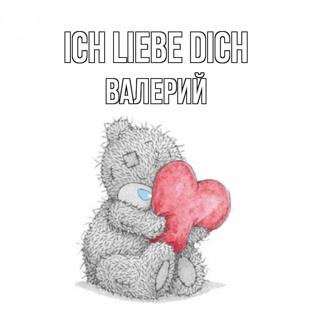 Открытка на каждый день с именем, Валерий Ich liebe dich открытка для любимой девушки или парня с медвежонком Тедди Прикольная открытка с пожеланием онлайн скачать бесплатно 