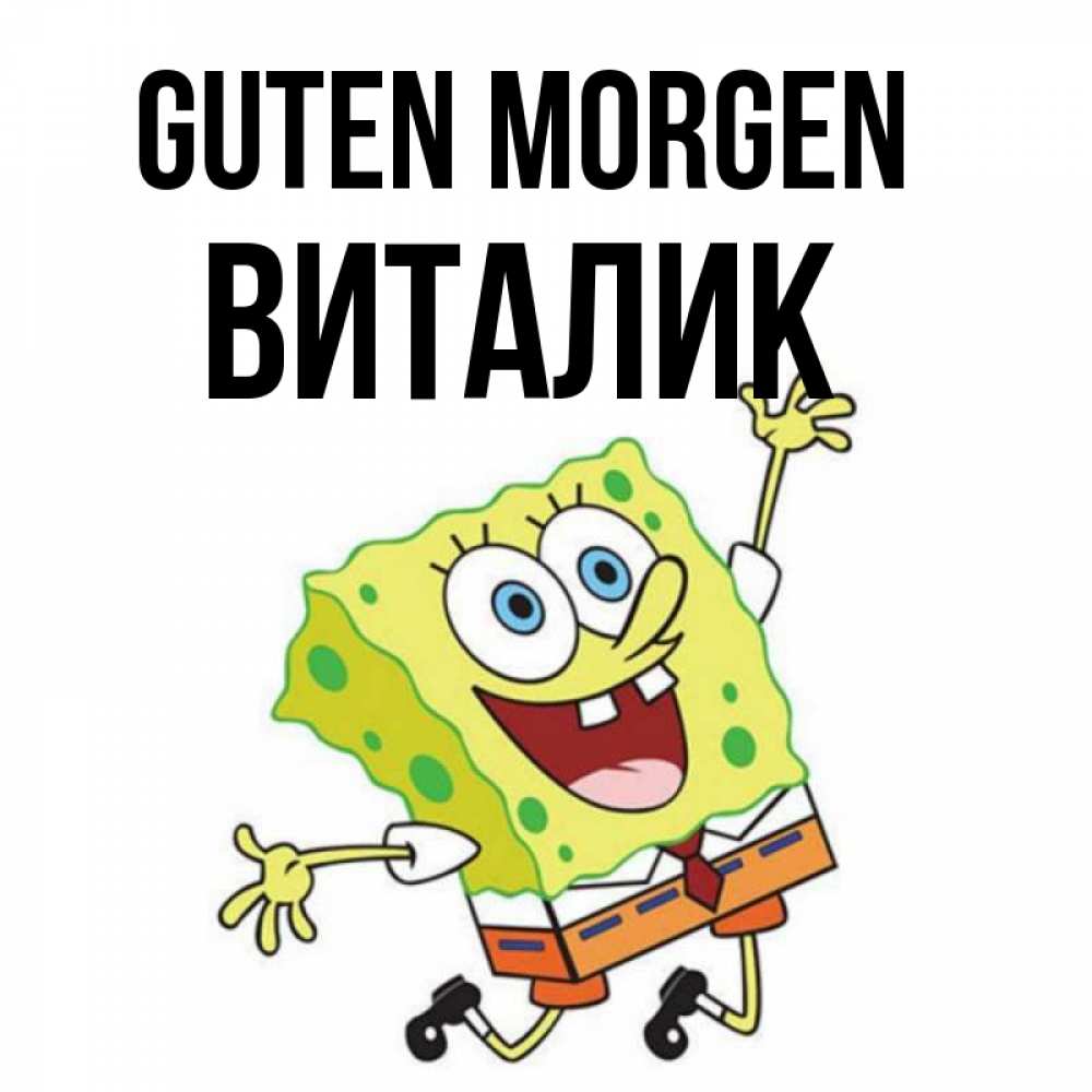Открытка на каждый день с именем, Виталик Guten Morgen улыбающийся спанч Боб Прикольная открытка с пожеланием онлайн скачать бесплатно 