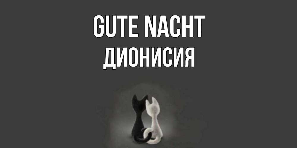 Открытка на каждый день с именем, Дионисия Gute Nacht коты Прикольная открытка с пожеланием онлайн скачать бесплатно 