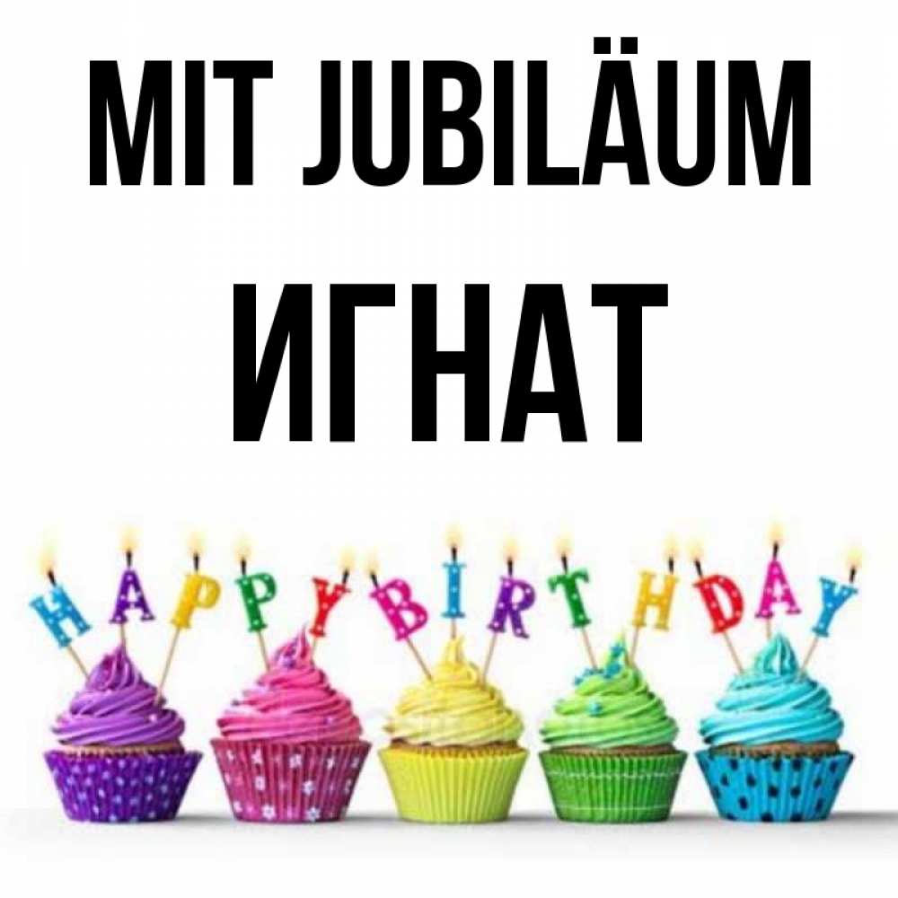 Открытка на каждый день с именем, Игнат Mit Jubiläum открытка ко дню рождения с разноцветными вкусняшками Прикольная открытка с пожеланием онлайн скачать бесплатно 