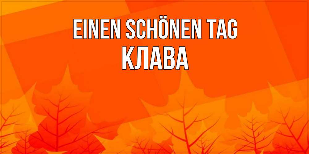 Открытка на каждый день с именем, Клава Einen schönen Tag осеннее настроение Прикольная открытка с пожеланием онлайн скачать бесплатно 