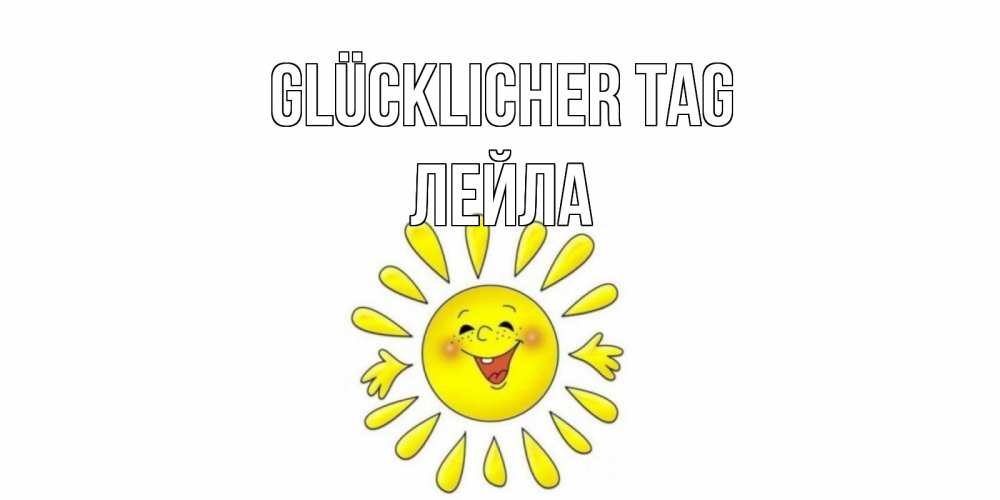 Открытка на каждый день с именем, Лейла Glücklicher Tag открытка на каждый день Прикольная открытка с пожеланием онлайн скачать бесплатно 