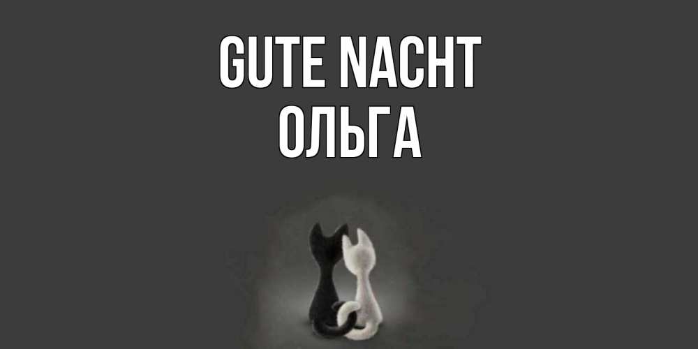 Открытка на каждый день с именем, Ольга Gute Nacht коты Прикольная открытка с пожеланием онлайн скачать бесплатно 