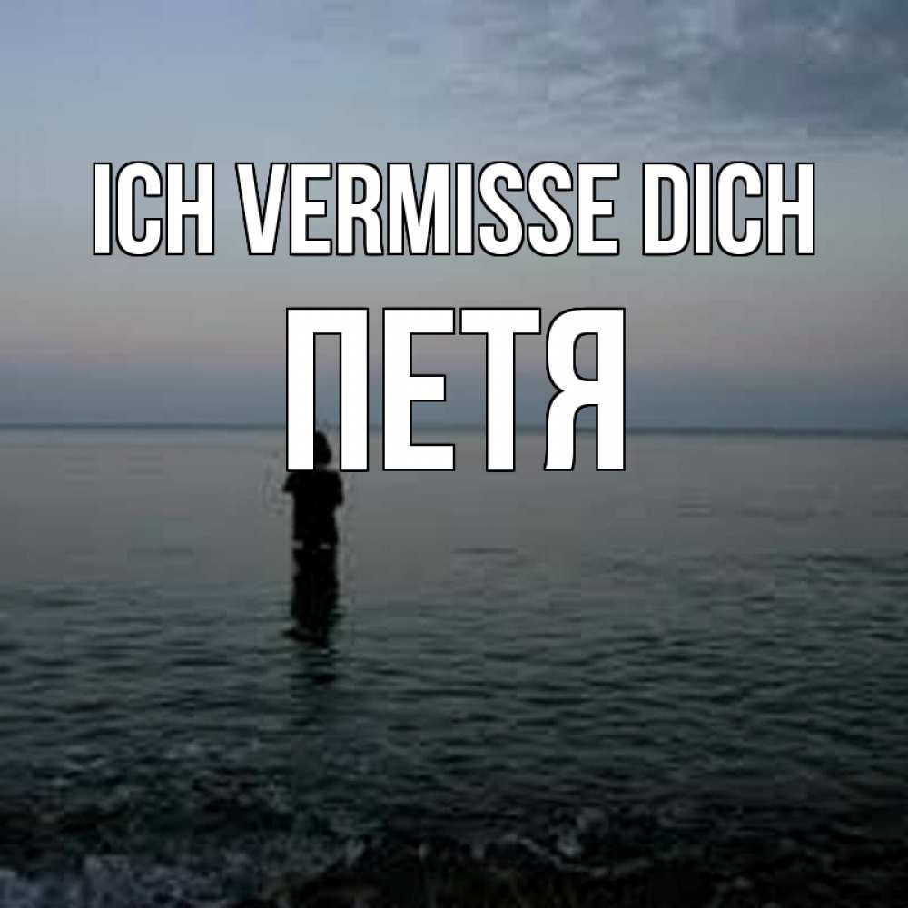 Открытка на каждый день с именем, Петя Ich vermisse dich скука Прикольная открытка с пожеланием онлайн скачать бесплатно 