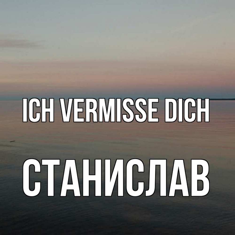 Открытка на каждый день с именем, Станислав Ich vermisse dich пусто Прикольная открытка с пожеланием онлайн скачать бесплатно 