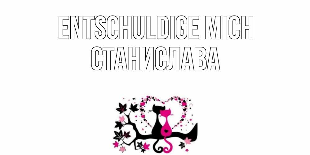 Открытка на каждый день с именем, Станислава Entschuldige mich коты Прикольная открытка с пожеланием онлайн скачать бесплатно 