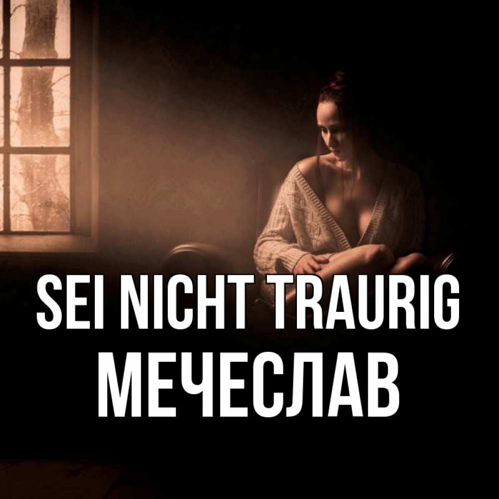 Открытка на каждый день с именем, Мечеслав Sei nicht traurig сидя у окна Прикольная открытка с пожеланием онлайн скачать бесплатно 