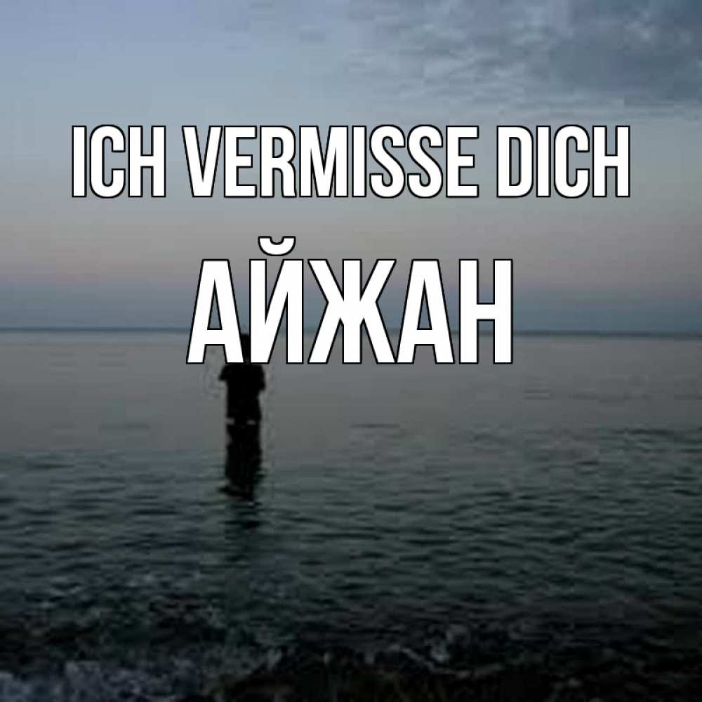 Открытка на каждый день с именем, Айжан Ich vermisse dich скука Прикольная открытка с пожеланием онлайн скачать бесплатно 