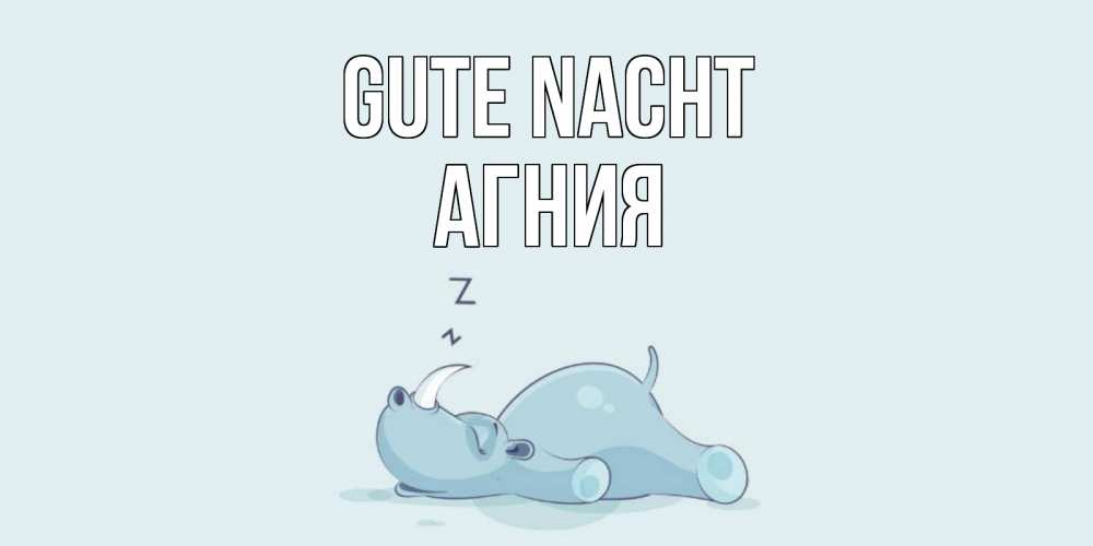Открытка на каждый день с именем, Агния Gute Nacht сладких снов с носорогом Прикольная открытка с пожеланием онлайн скачать бесплатно 