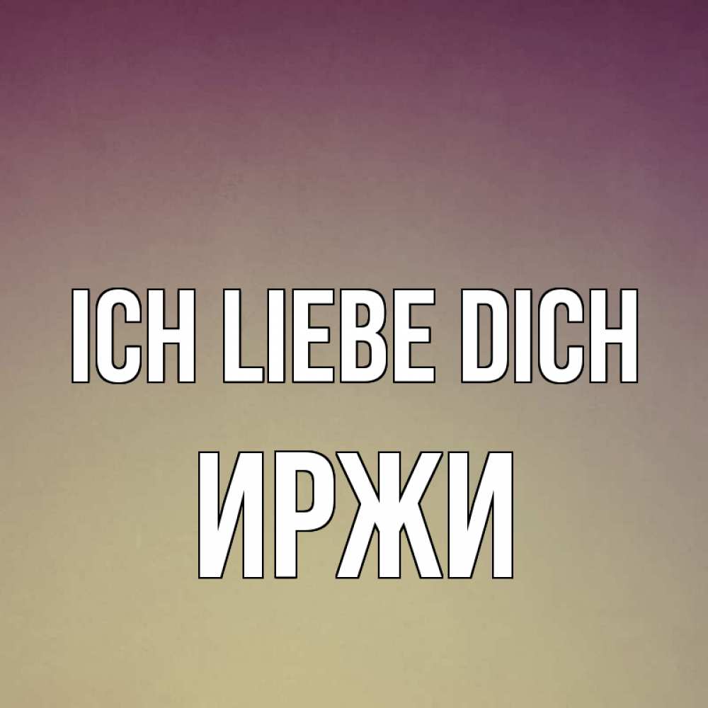 Открытка на каждый день с именем, Иржи Ich liebe dich для любимой Прикольная открытка с пожеланием онлайн скачать бесплатно 