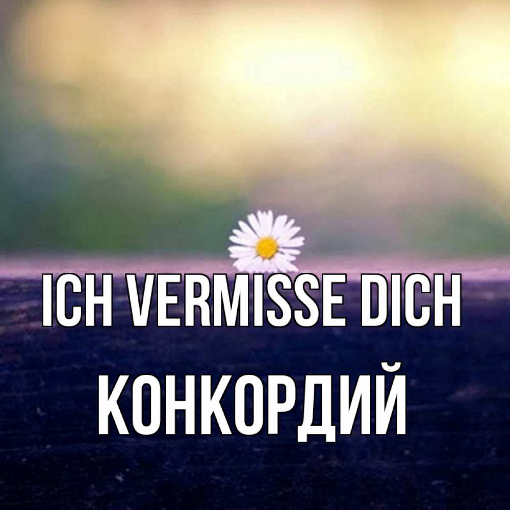 Открытка на каждый день с именем, Конкордий Ich vermisse dich приходи в гости Прикольная открытка с пожеланием онлайн скачать бесплатно 