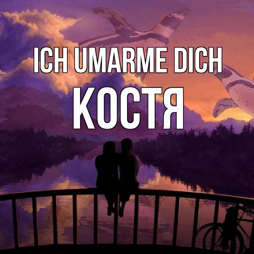 Открытка на каждый день с именем, Костя Ich umarme dich парочка сидит на мосте или на набережной Прикольная открытка с пожеланием онлайн скачать бесплатно 
