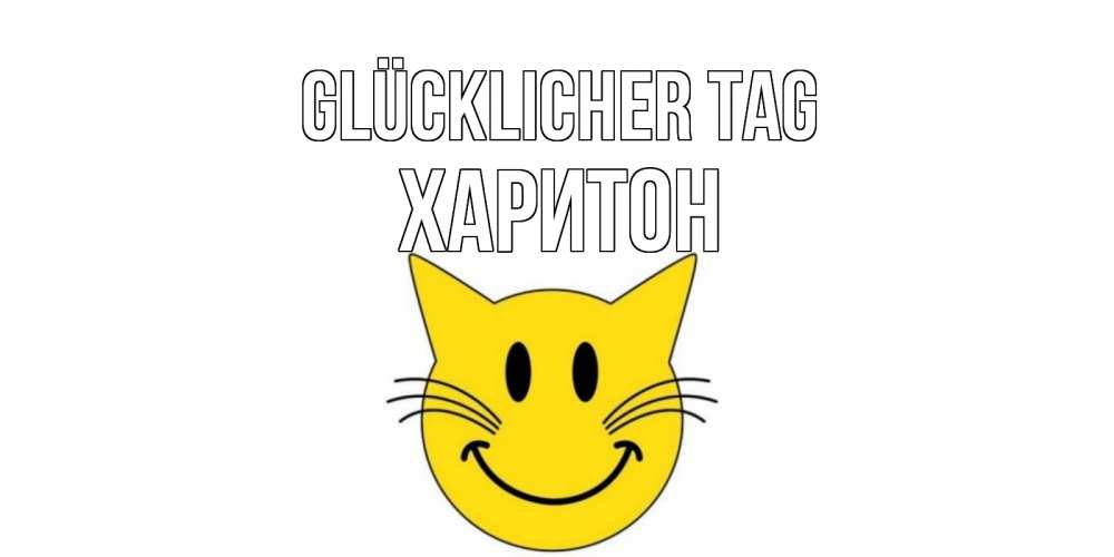 Открытка на каждый день с именем, Харитон Glücklicher Tag открытка с котом Прикольная открытка с пожеланием онлайн скачать бесплатно 
