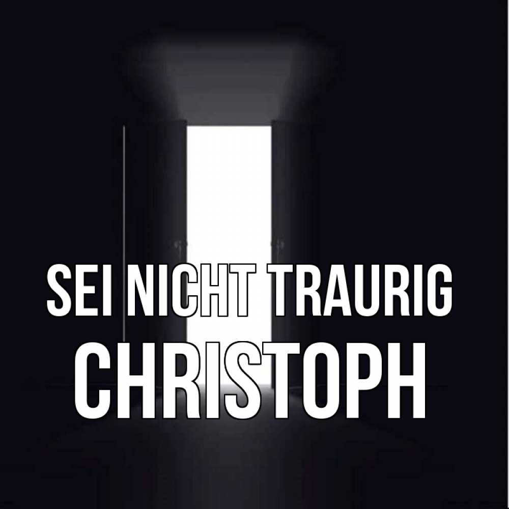 Открытка на каждый день с именем, Christoph Sei nicht traurig открытая дверь Прикольная открытка с пожеланием онлайн скачать бесплатно 