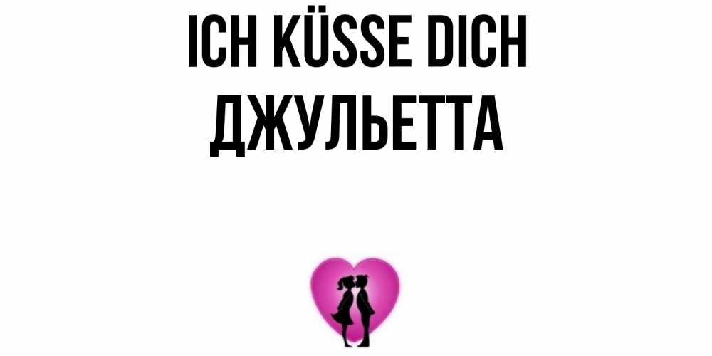 Открытка на каждый день с именем, Джульетта Ich küsse dich поцелуй Прикольная открытка с пожеланием онлайн скачать бесплатно 