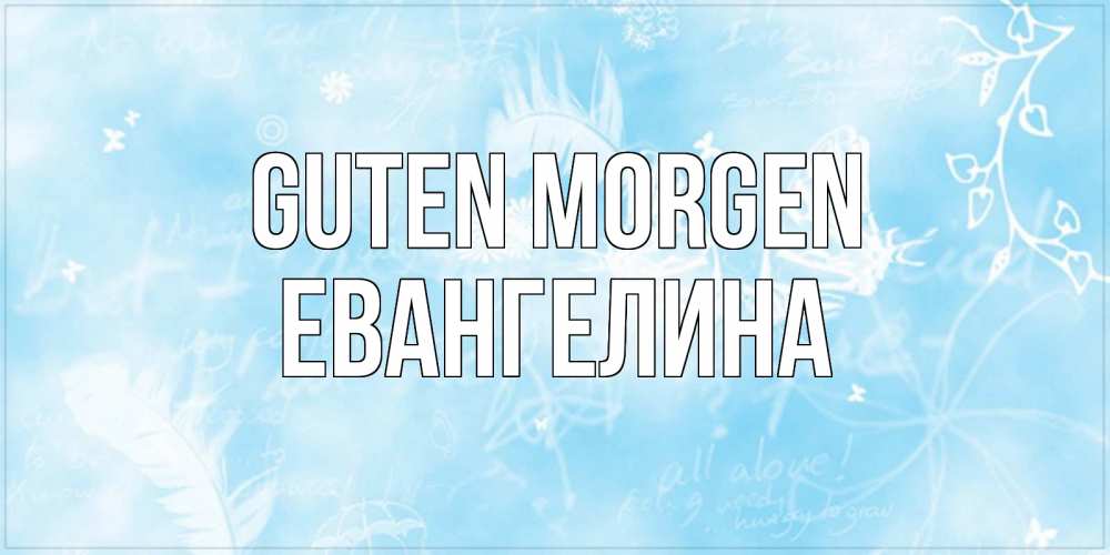 Открытка на каждый день с именем, Евангелина Guten Morgen красивые открытки зимнее Прикольная открытка с пожеланием онлайн скачать бесплатно 