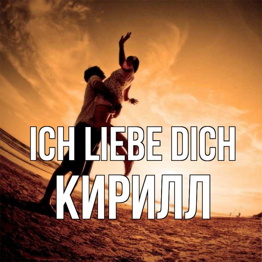 Открытка на каждый день с именем, Кирилл Ich liebe dich парень держит девушку Прикольная открытка с пожеланием онлайн скачать бесплатно 