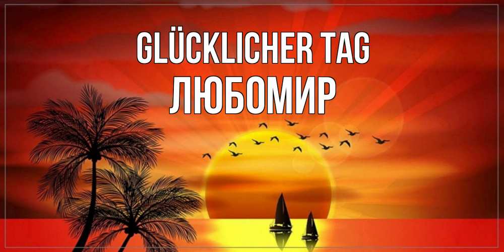 Открытка на каждый день с именем, Любомир Glücklicher Tag открытки с пожеланиями хорошего дня Прикольная открытка с пожеланием онлайн скачать бесплатно 