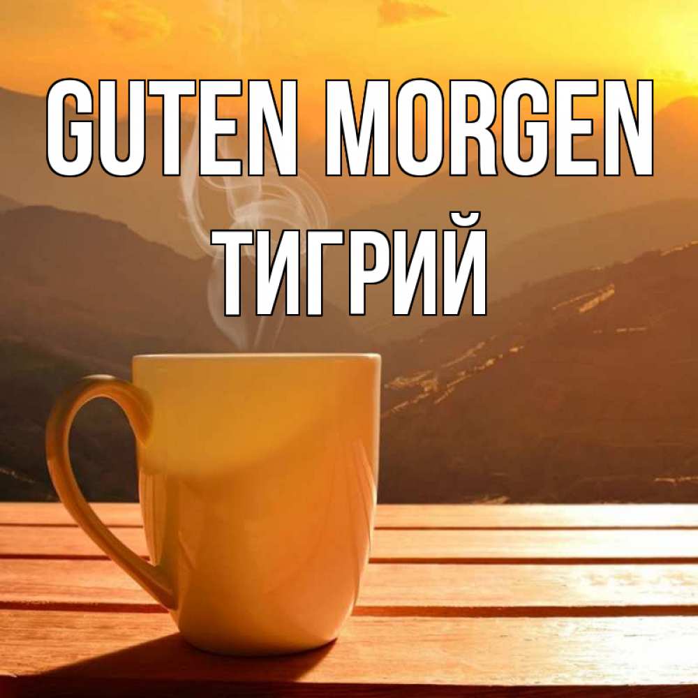 Открытка на каждый день с именем, Тигрий Guten Morgen кофе в горах Прикольная открытка с пожеланием онлайн скачать бесплатно 